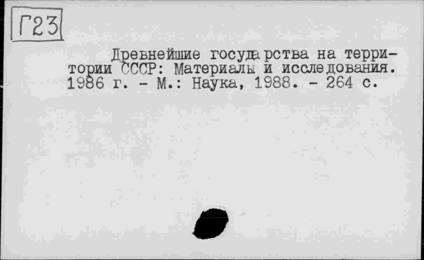 ﻿Древнейшие государства на территории СССР: Материалы и исследования. 1986 г. - М.: Наука, 1988. - 264 с.